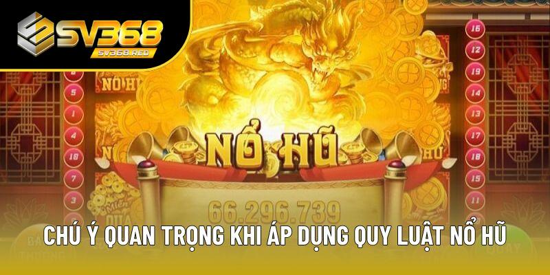Chú ý quan trọng khi áp dụng quy luật nổ hũ Chú ý quan trọng khi áp dụng quy luật nổ hũ