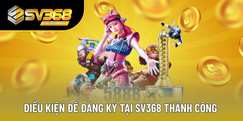 Điều kiện đăng ký SV368 cần chú ý 