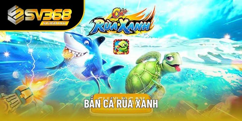 Đôi nét về bắn cá rùa xanh Đôi nét về bắn cá rùa xanh