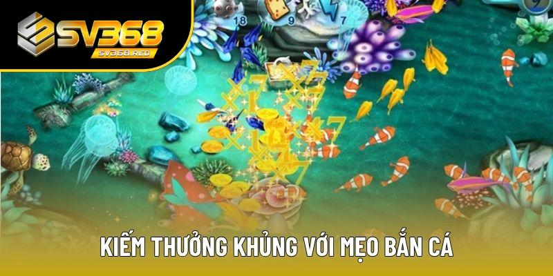 Kiếm thưởng thuận lợi hơn với mẹo bắn cá từ SV368 Kiếm thưởng thuận lợi hơn với mẹo bắn cá từ SV368