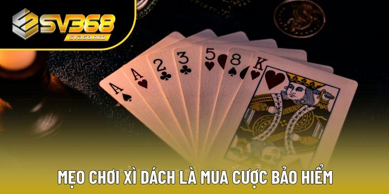 Mẹo chơi Xì Dách là mua cược bảo hiểm